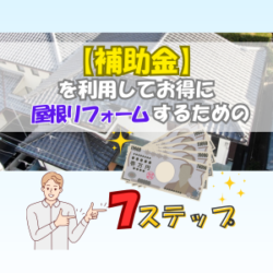 【補助金】を利用してお得に屋根リフォームするための７ステップ