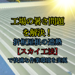 工場の暑さ問題を解決！折板屋根の遮熱【スカイ工法】で快適な作業環境を実現。